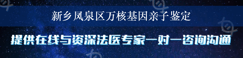 新乡凤泉区万核基因亲子鉴定